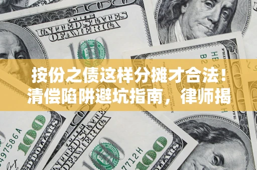 济南按份之债这样分摊才合法！清偿陷阱避坑指南，律师揭秘关键条款