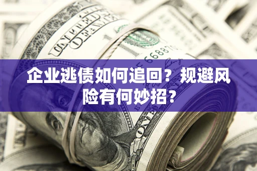 济南企业逃债如何追回？规避风险有何妙招？