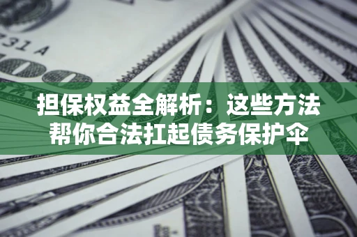 济南担保权益全解析：这些方法帮你合法扛起债务保护伞