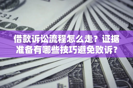 济南借款诉讼流程怎么走？证据准备有哪些技巧避免败诉？