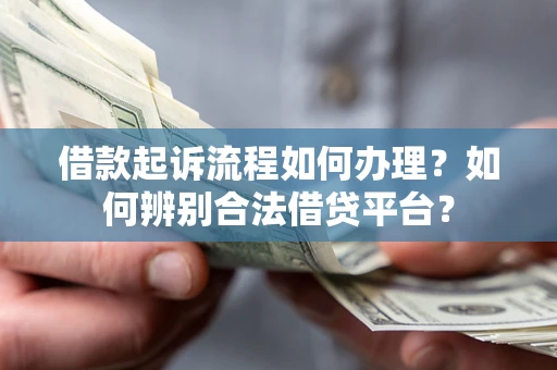 济南借款起诉流程如何办理？如何辨别合法借贷平台？