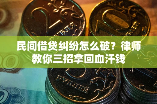 济南民间借贷纠纷怎么破？律师教你三招拿回血汗钱