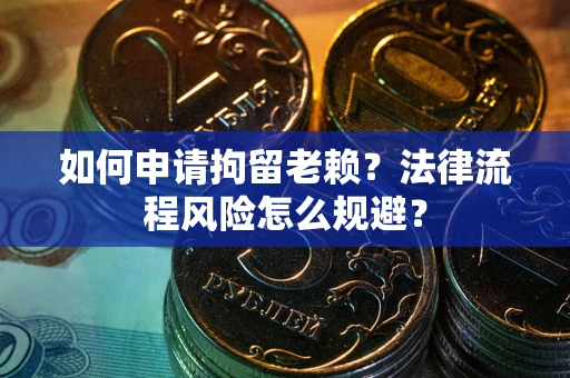 济南如何申请拘留老赖？法律流程风险怎么规避？