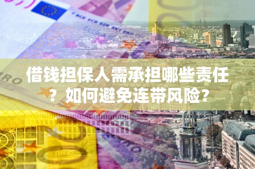 济南借钱担保人需承担哪些责任？如何避免连带风险？