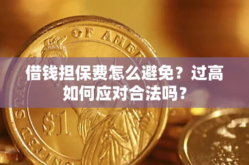 济南借钱担保费怎么避免？过高如何应对合法吗？