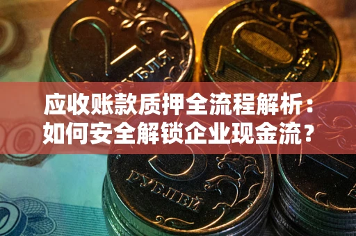 济南应收账款质押全流程解析：如何安全解锁企业现金流？