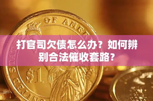 济南打官司欠债怎么办？如何辨别合法催收套路？