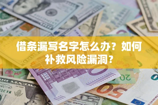 济南借条漏写名字怎么办？如何补救风险漏洞？