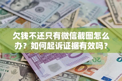济南欠钱不还只有微信截图怎么办？如何起诉证据有效吗？