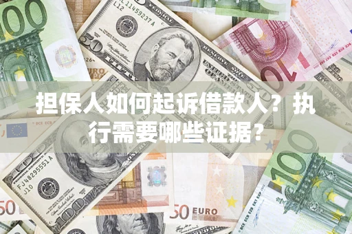 济南担保人如何起诉借款人？执行需要哪些证据？