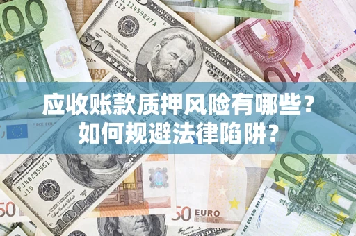 济南应收账款质押风险有哪些？如何规避法律陷阱？