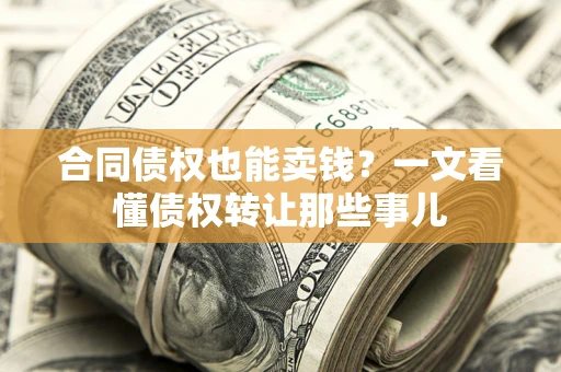 济南合同债权也能卖钱？一文看懂债权转让那些事儿