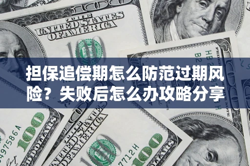 济南担保追偿期怎么防范过期风险？失败后怎么办攻略分享