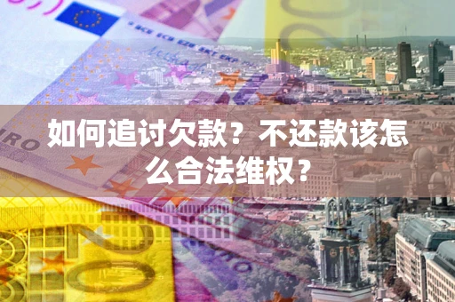 济南如何追讨欠款？不还款该怎么合法维权？