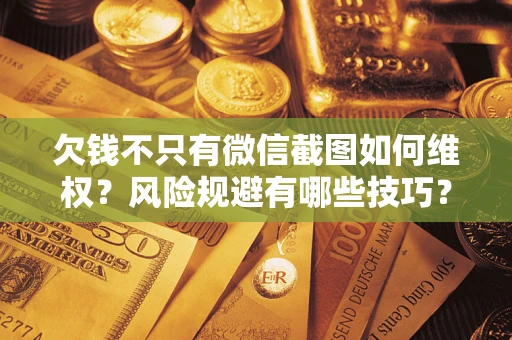 济南欠钱不只有微信截图如何维权？风险规避有哪些技巧？