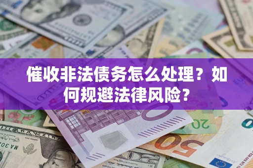 济南催收非法债务怎么处理？如何规避法律风险？