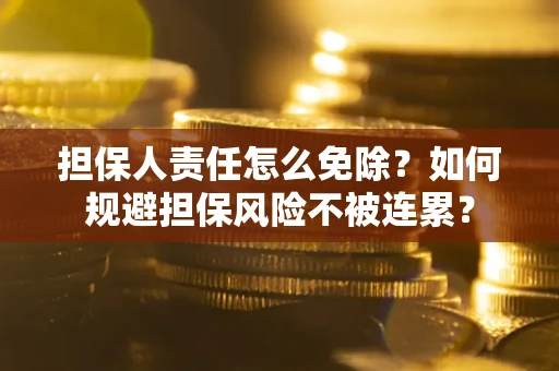 济南担保人责任怎么免除？如何规避担保风险不被连累？