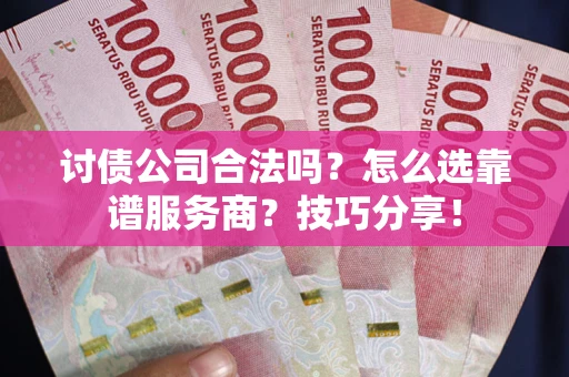 济南讨债公司合法吗？怎么选靠谱服务商？技巧分享！