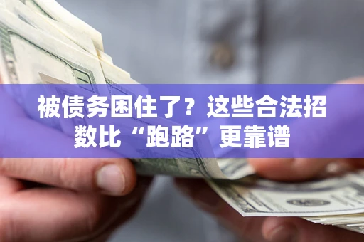 济南被债务困住了？这些合法招数比“跑路”更靠谱