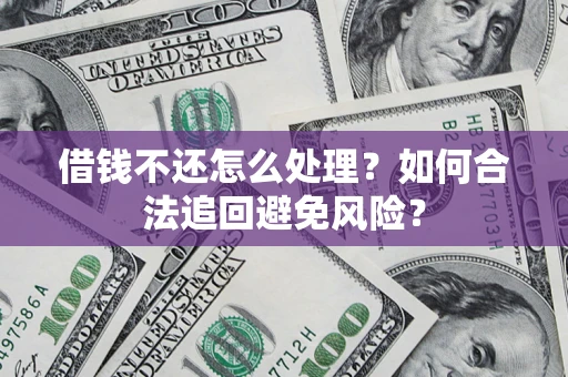 济南借钱不还怎么处理？如何合法追回避免风险？