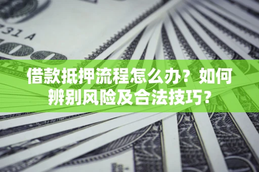 济南借款抵押流程怎么办？如何辨别风险及合法技巧？