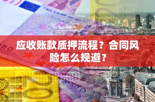 济南应收账款质押流程？合同风险怎么规避？