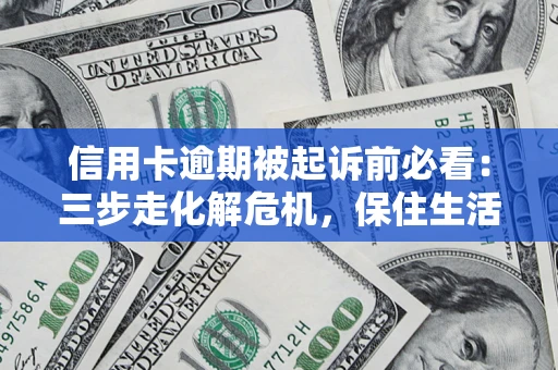 济南信用卡逾期被起诉前必看：三步走化解危机，保住生活尊严