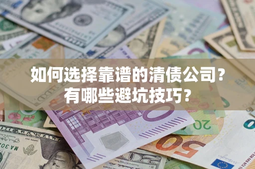 济南如何选择靠谱的清债公司？有哪些避坑技巧？