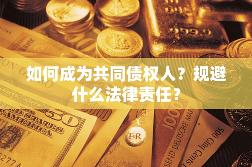 济南如何成为共同债权人？规避什么法律责任？