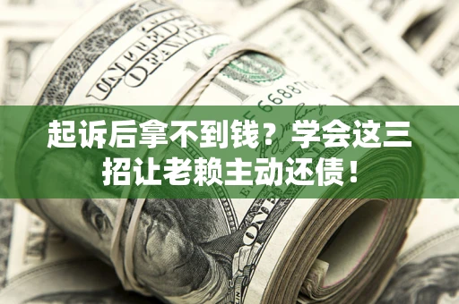 济南起诉后拿不到钱？学会这三招让老赖主动还债！