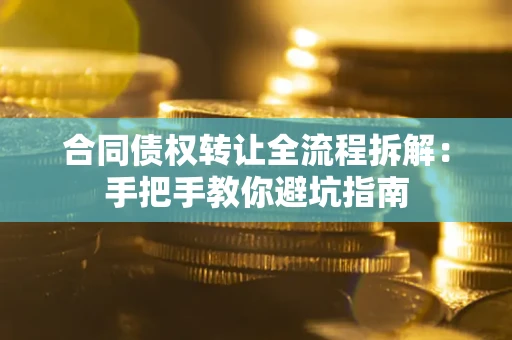 济南合同债权转让全流程拆解：手把手教你避坑指南