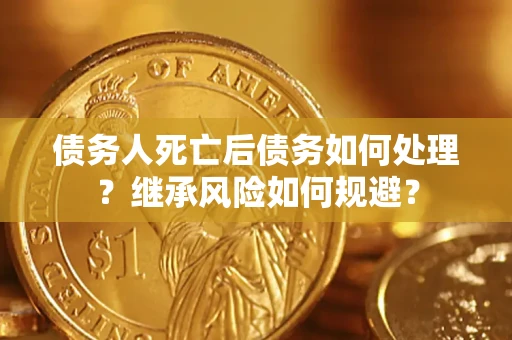 济南债务人死亡后债务如何处理？继承风险如何规避？