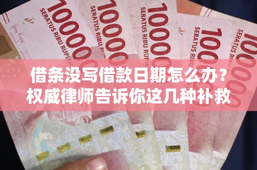 济南借条没写借款日期怎么办？权威律师告诉你这几种补救方法！