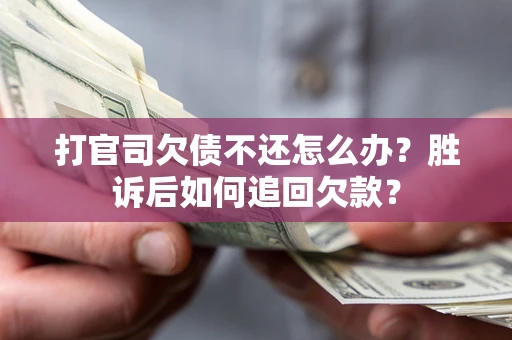 济南打官司欠债不还怎么办？胜诉后如何追回欠款？