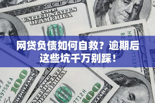 济南网贷负债如何自救？逾期后这些坑千万别踩！