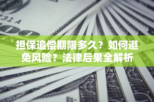 济南担保追偿期限多久？如何避免风险？法律后果全解析