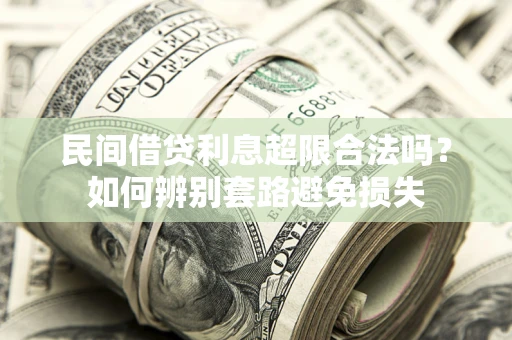 济南民间借贷利息超限合法吗？如何辨别套路避免损失