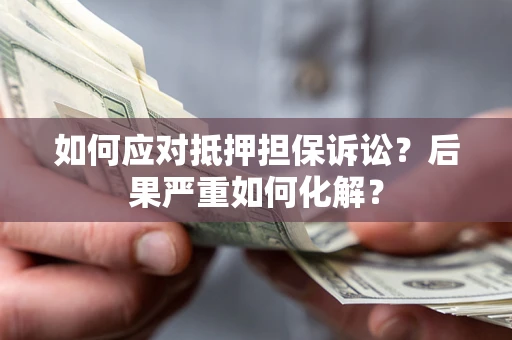 济南如何应对抵押担保诉讼？后果严重如何化解？