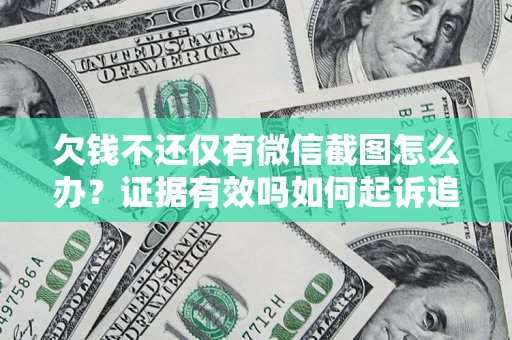 济南欠钱不还仅有微信截图怎么办？证据有效吗如何起诉追回欠款？