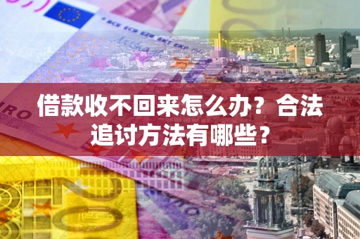 济南借款收不回来怎么办？合法追讨方法有哪些？