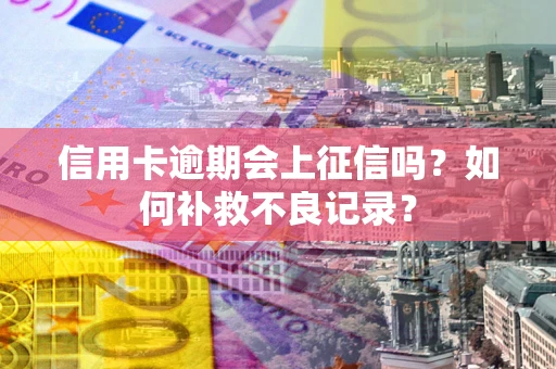 济南信用卡逾期会上征信吗？如何补救不良记录？