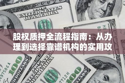 济南股权质押全流程指南：从办理到选择靠谱机构的实用攻略