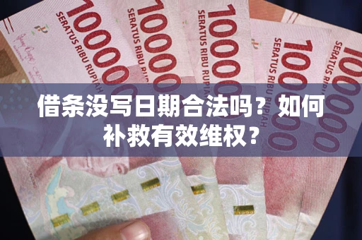 济南借条没写日期合法吗？如何补救有效维权？