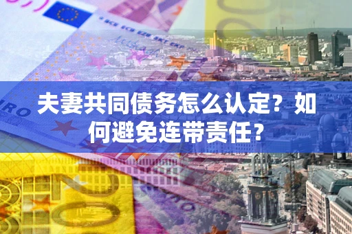 济南夫妻共同债务怎么认定？如何避免连带责任？