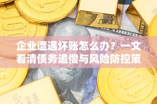 济南企业遭遇坏账怎么办？一文看清债务追偿与风险防控策略