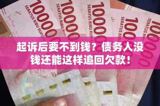 济南起诉后要不到钱？债务人没钱还能这样追回欠款！