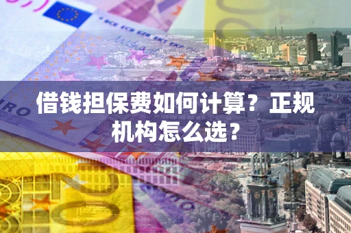 济南借钱担保费如何计算？正规机构怎么选？