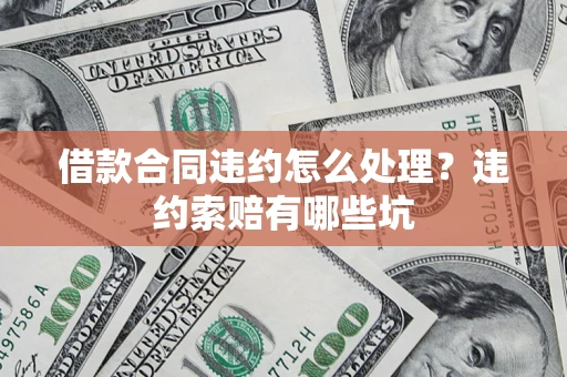 济南借款合同违约怎么处理？违约索赔有哪些坑