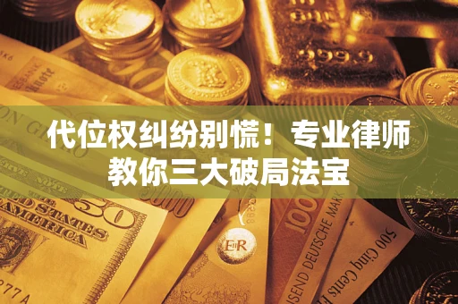 济南代位权纠纷别慌！专业律师教你三大破局法宝