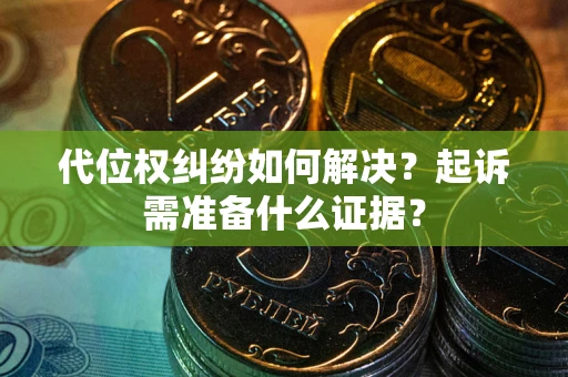 济南代位权纠纷如何解决？起诉需准备什么证据？